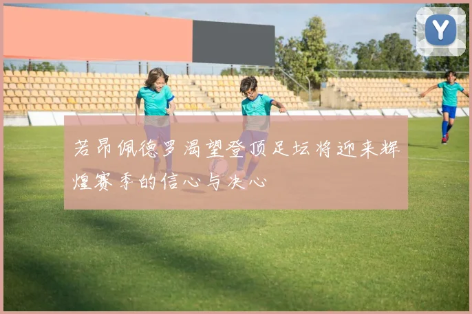若昂佩德罗渴望登顶足坛将迎来辉煌赛季的信心与决心